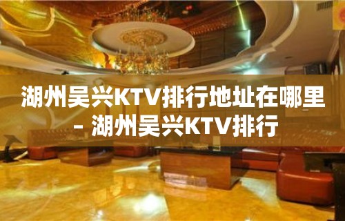 湖州吴兴KTV排行地址在哪里 – 湖州吴兴KTV排行