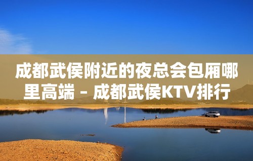 成都武侯附近的夜总会包厢哪里高端 – 成都武侯KTV排行