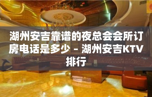 湖州安吉靠谱的夜总会会所订房电话是多少 – 湖州安吉KTV排行