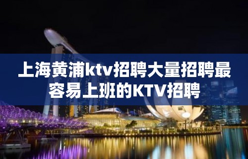 上海黄浦ktv招聘大量招聘最容易上班的KTV招聘