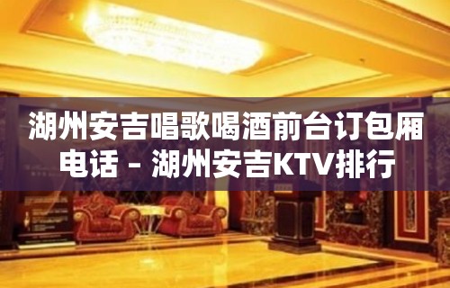 湖州安吉唱歌喝酒前台订包厢电话 – 湖州安吉KTV排行