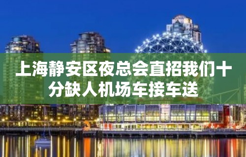 上海静安区夜总会直招我们十分缺人机场车接车送