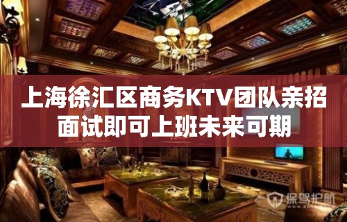 上海徐汇区商务KTV团队亲招面试即可上班未来可期