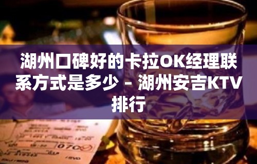 湖州口碑好的卡拉OK经理联系方式是多少 – 湖州安吉KTV排行