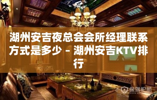 湖州安吉夜总会会所经理联系方式是多少 – 湖州安吉KTV排行