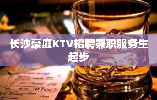 长沙豪庭KTV招聘兼职服务生起步