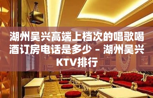 湖州吴兴高端上档次的唱歌喝酒订房电话是多少 – 湖州吴兴KTV排行