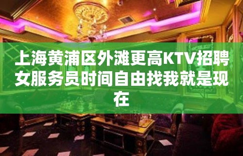 上海黄浦区外滩更高KTV招聘女服务员时间自由找我就是现在