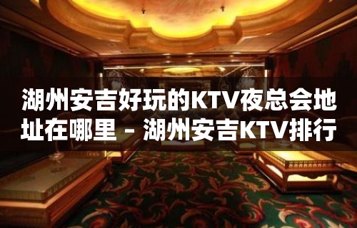 湖州安吉好玩的KTV夜总会地址在哪里 – 湖州安吉KTV排行