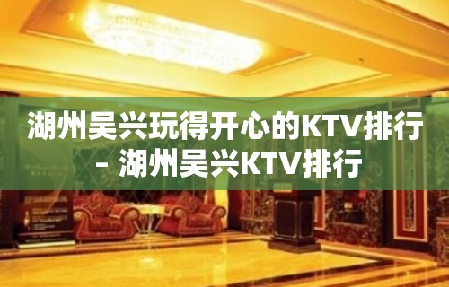 湖州吴兴玩得开心的KTV排行 – 湖州吴兴KTV排行