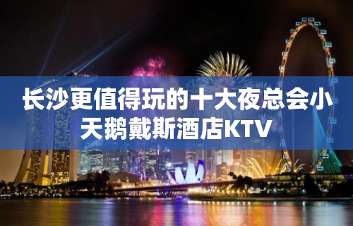 长沙更值得玩的十大夜总会小天鹅戴斯酒店KTV