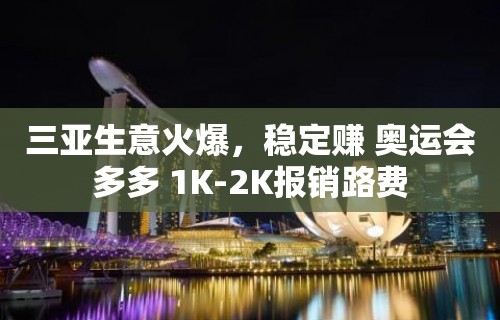 三亚生意火爆，稳定赚 奥运会多多 1K-2K报销路费