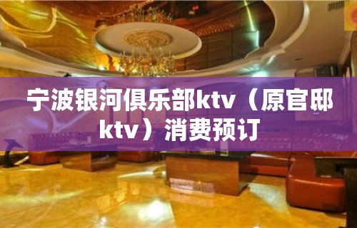 宁波银河俱乐部ktv（原官邸ktv）消费预订