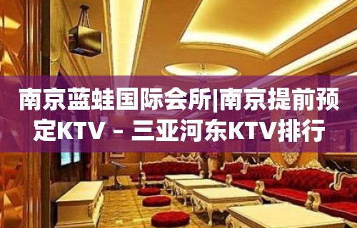 南京蓝蛙国际会所|南京提前预定KTV – 三亚河东KTV排行