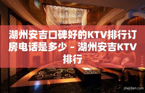 湖州安吉口碑好的KTV排行订房电话是多少 – 湖州安吉KTV排行