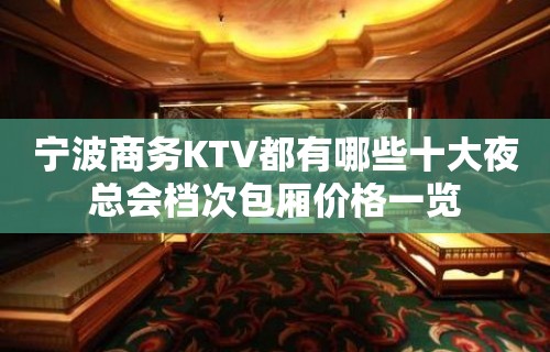 宁波商务KTV都有哪些十大夜总会档次包厢价格一览