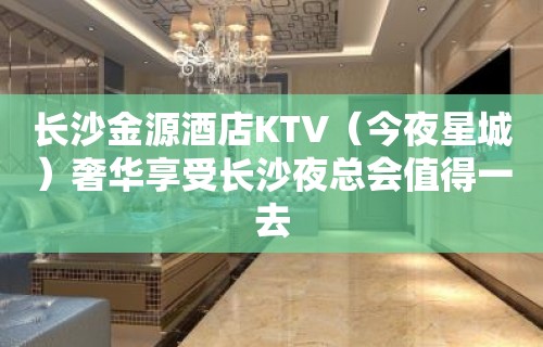 长沙金源酒店KTV（今夜星城）奢华享受长沙夜总会值得一去