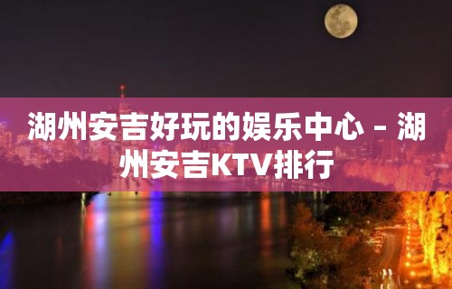 湖州安吉好玩的娱乐中心 – 湖州安吉KTV排行