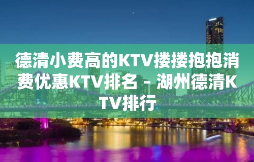 德清小费高的KTV搂搂抱抱消费优惠KTV排名 – 湖州德清KTV排行