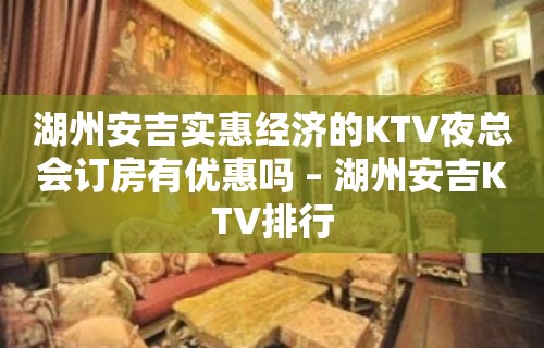 湖州安吉实惠经济的KTV夜总会订房有优惠吗 – 湖州安吉KTV排行