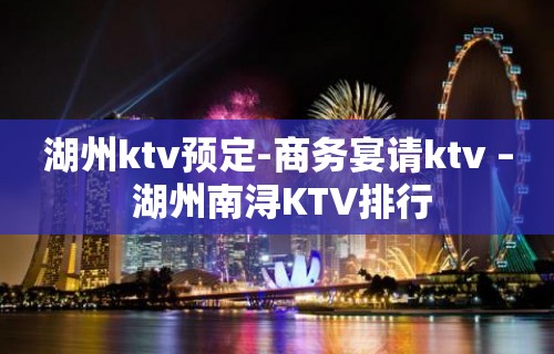 湖州ktv预定-商务宴请ktv – 湖州南浔KTV排行