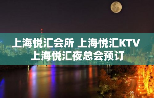 上海悦汇会所 上海悦汇KTV 上海悦汇夜总会预订