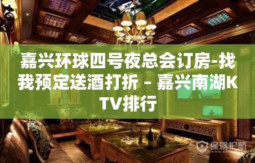 嘉兴环球四号夜总会订房-找我预定送酒打折 – 嘉兴南湖KTV排行