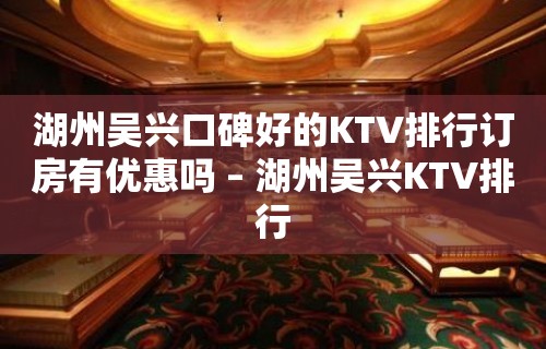 湖州吴兴口碑好的KTV排行订房有优惠吗 – 湖州吴兴KTV排行