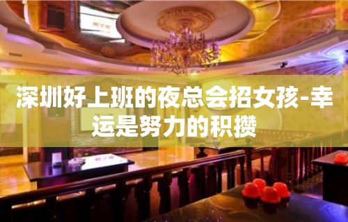 深圳好上班的夜总会招女孩-幸运是努力的积攒