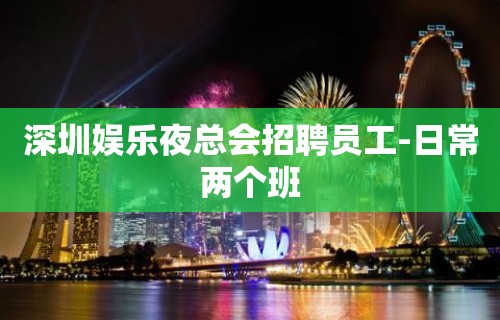 深圳娱乐夜总会招聘员工-日常两个班