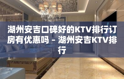 湖州安吉口碑好的KTV排行订房有优惠吗 – 湖州安吉KTV排行