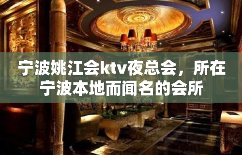 宁波姚江会ktv夜总会，所在宁波本地而闻名的会所