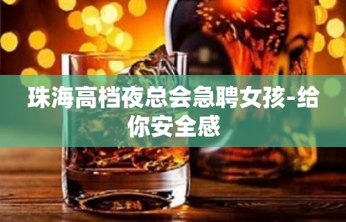 珠海高档夜总会急聘女孩-给你安全感