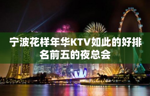 宁波花样年华KTV如此的好排名前五的夜总会