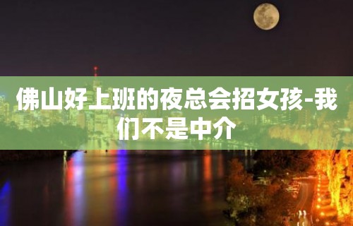 佛山好上班的夜总会招女孩-我们不是中介