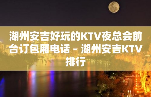 湖州安吉好玩的KTV夜总会前台订包厢电话 – 湖州安吉KTV排行