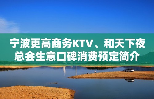 宁波更高商务KTV、和天下夜总会生意口碑消费预定简介