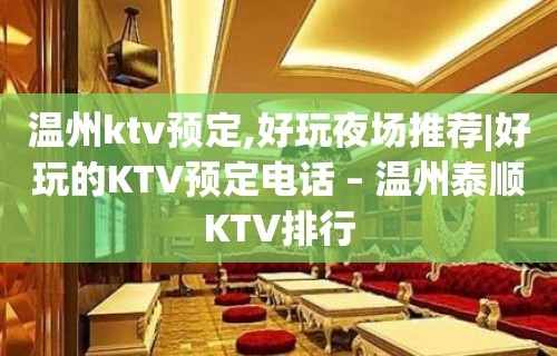 温州ktv预定,好玩夜场推荐|好玩的KTV预定电话 – 温州泰顺KTV排行