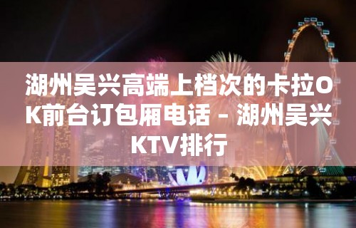 湖州吴兴高端上档次的卡拉OK前台订包厢电话 – 湖州吴兴KTV排行