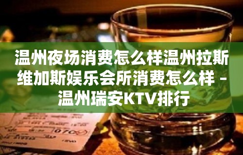 温州夜场消费怎么样温州拉斯维加斯娱乐会所消费怎么样 – 温州瑞安KTV排行