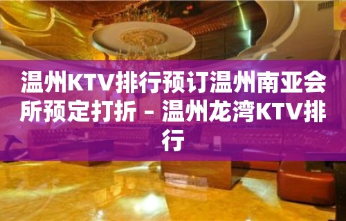 温州KTV排行预订温州南亚会所预定打折 – 温州龙湾KTV排行