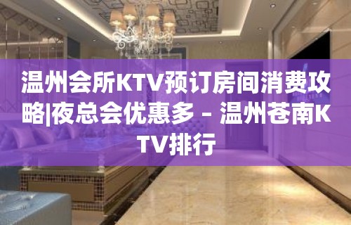 温州会所KTV预订房间消费攻略|夜总会优惠多 – 温州苍南KTV排行