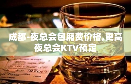 成都-夜总会包厢费价格,更高夜总会KTV预定