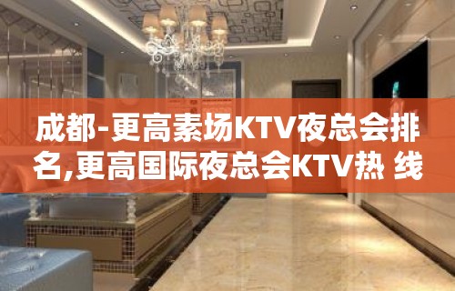 成都-更高素场KTV夜总会排名,更高国际夜总会KTV热 线