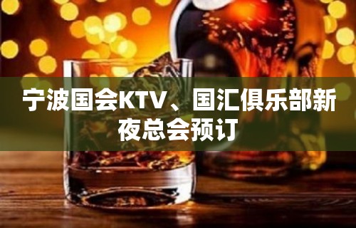 宁波国会KTV、国汇俱乐部新夜总会预订