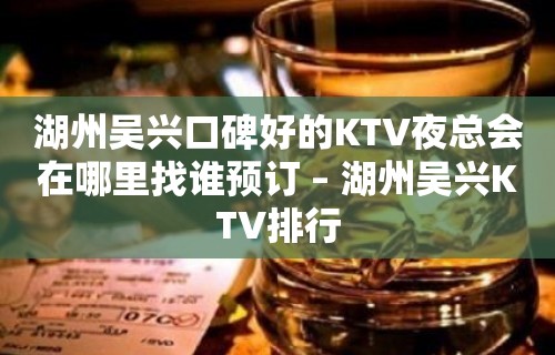 湖州吴兴口碑好的KTV夜总会在哪里找谁预订 – 湖州吴兴KTV排行