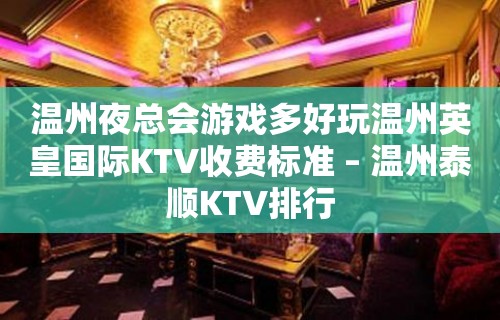 温州夜总会游戏多好玩温州英皇国际KTV收费标准 – 温州泰顺KTV排行