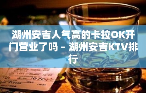 湖州安吉人气高的卡拉OK开门营业了吗 – 湖州安吉KTV排行