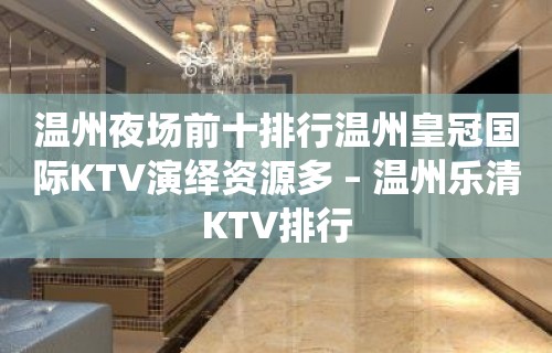 温州夜场前十排行温州皇冠国际KTV演绎资源多 – 温州乐清KTV排行