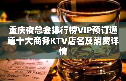 重庆夜总会排行榜VIP预订通道十大商务KTV店名及消费详情